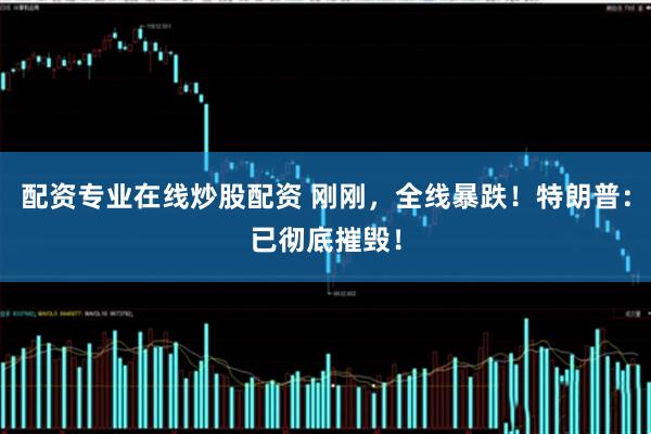 配资专业在线炒股配资 刚刚，全线暴跌！特朗普：已彻底摧毁！