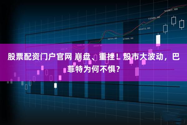 股票配资门户官网 崩盘、重挫！股市大波动，巴菲特为何不惧？