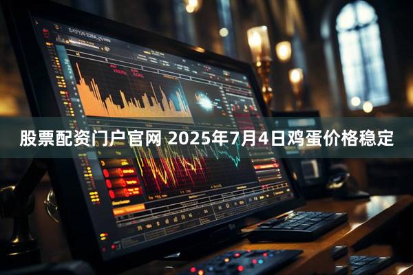 股票配资门户官网 2025年7月4日鸡蛋价格稳定