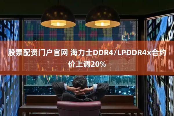 股票配资门户官网 海力士DDR4/LPDDR4x合约价上调20%