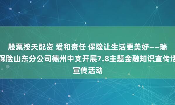 股票按天配资 爱和责任 保险让生活更美好——瑞众保险山东分公司德州中支开展7.8主题金融知识宣传活动