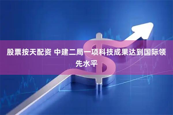 股票按天配资 中建二局一项科技成果达到国际领先水平