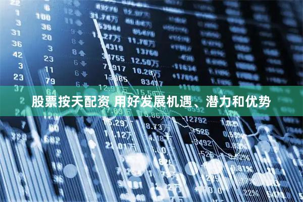 股票按天配资 用好发展机遇、潜力和优势