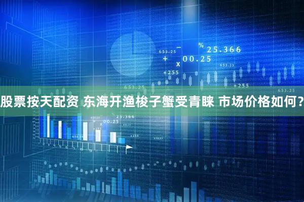 股票按天配资 东海开渔梭子蟹受青睐 市场价格如何？