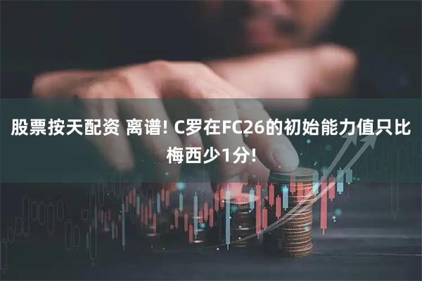 股票按天配资 离谱! C罗在FC26的初始能力值只比梅西少1分!