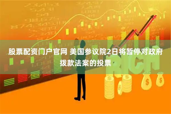 股票配资门户官网 美国参议院2日将暂停对政府拨款法案的投票