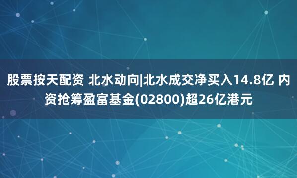股票按天配资 北水动向|北水成交净买入14.8亿 内资抢筹盈富基金(02800)超26亿港元
