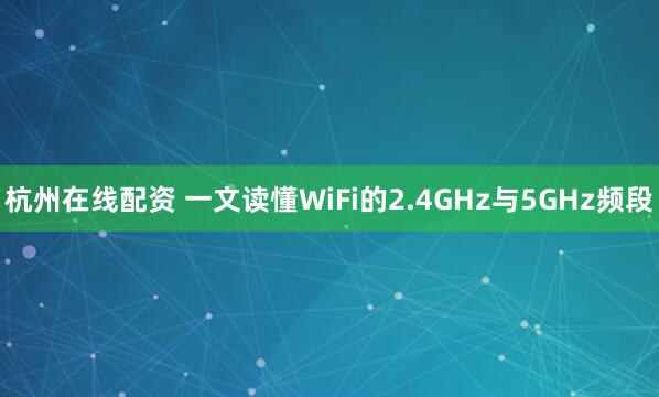 杭州在线配资 一文读懂WiFi的2.4GHz与5GHz频段