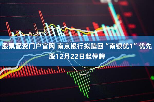 股票配资门户官网 南京银行拟赎回“南银优1”优先股12月22日起停牌