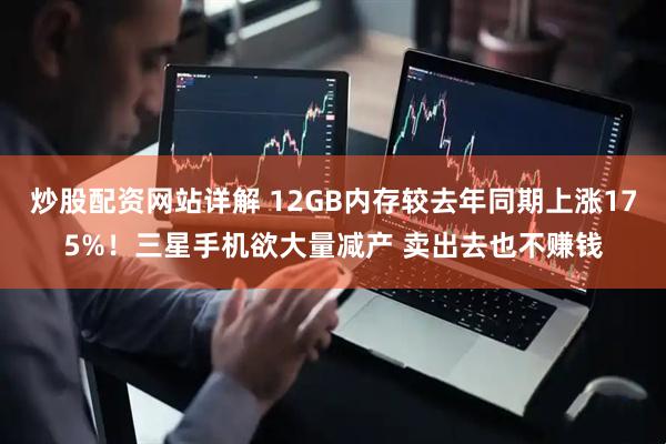 炒股配资网站详解 12GB内存较去年同期上涨175%!三星手机欲大量减产 卖出去也不赚钱
